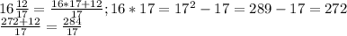 16\frac{12}{17} =\frac{16*17+12}{17} ;16*17=17^2-17=289-17=272\\\frac{272+12}{17} =\frac{284}{17}