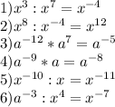 1)x^3:x^7=x^{-4}\\2)x^8:x^{-4}=x^{12}\\3)a^{-12}*a^7=a^{-5}\\4)a^{-9}*a=a^{-8}\\5)x^{-10}:x=x^{-11}\\6)a^{-3}:x^4=x^{-7}