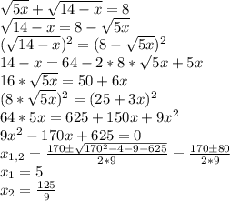 \sqrt{5x}+\sqrt{14-x}=8\\ \sqrt{14-x}=8-\sqrt{5x}\\ (\sqrt{14-x})^2=(8-\sqrt{5x})^2\\ 14-x=64-2*8*\sqrt{5x}+5x\\ 16*\sqrt{5x}=50+6x\\ (8*\sqrt{5x})^2=(25+3x)^2\\ 64*5x=625+150x+9x^2\\ 9x^2-170x+625=0\\ x_{1,2}=\frac{170 \pm \sqrt{170^2-4-9-625}}{2*9} = \frac{170 \pm 80}{2*9}\\ x_1=5\\ x_2=\frac{125}{9}