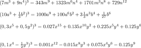 (7m^{3} +9n^{4} )^{3}=343m^{9}+1323m^{6}n^{4} +1701m^{3}n^{8} +729n^{12}\\ \\ (10a^{3} +\frac{1}{3}b^{2} )^{3}=1000a^{9} +100a^{6} b^{2} +3\frac{1}{3}a^{3}b^{4} +\frac{1}{27}b^{6}\\ \\ (0,3x^{5} +0,5y^{2} )^{3}=0.027x^{15} +0.135x^{10}y^{2} +0.225x^{5} y^{4} +0.125y^{6} \\ \\ \\ (0,1x^{4} -\frac{1}{2}y^{3} )^{3}=0.001x^{12} -0.015x^{8}y^{3} +0.075x^{4}y^{6} -0.125y^{9}