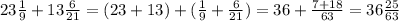 23\frac{1}{9}+13\frac{6}{21}=(23+13)+(\frac{1}{9}+\frac{6}{21})=36+\frac{7+18}{63} =36\frac{25}{63}