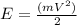 E=\frac{(mV^2)}{2} 