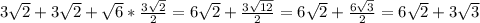 3\sqrt{2} + 3\sqrt{2}+ \sqrt{6} * \frac{3\sqrt{2} }{2}= 6\sqrt{2} + \frac{3\sqrt{12} }{2}= 6\sqrt{2} + \frac{6\sqrt{3} }{2}= 6\sqrt{2} + 3 \sqrt{3}