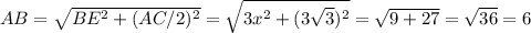 AB=\sqrt{BE^{2}+(AC/2)^{2} } =\sqrt{3x^{2} +(3\sqrt{3}) ^{2} } =\sqrt{9+27}=\sqrt{36} =6