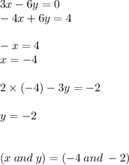 3x - 6y = 0 \\ - 4x + 6y = 4 \\ \\ - x = 4 \\ x = - 4 \\ \\ 2 \times ( - 4) - 3y = - 2 \\ \\ y = - 2 \\ \\ \\ ( x \: and \: y) = ( - 4 \: and \: - 2)