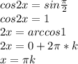 cos2x=sin\frac{\pi}{2} \\ cos2x=1 \\ 2x=arccos1 \\ 2x=0+2\pi*k \\ x=\pi k