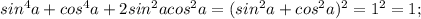 sin^4 a + cos^4 a +2 sin ^2 a cos ^2 a=(sin^2 a+cos^2 a)^2=1^2=1;