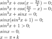 sin^3 x+cos(x-\frac{3\pi}{2})=0;\\ sin^3 x+cos(\frac{3\pi}{2}-x)=0;\\ sin^3 x+sin x=0;\\ sinx (sin^2 x+1)=0;\\ sin^2 x+10;\\ sin x=0;\\ x=\pi*k