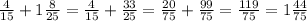 \frac{4}{15} + 1 \frac{8}{25} = \frac{4}{15} + \frac{33}{25} = \frac{20}{75} + \frac{99}{75} = \frac{119}{75} = 1 \frac{44}{75} 