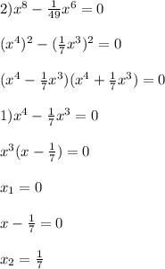 2)x^{8}-\frac{1}{49}x^{6} =0\\\\(x^{4})^{2}-(\frac{1}{7}x^{3})^{2}=0\\\\(x^{4}-\frac{1}{7}x^{3})(x^{4}+\frac{1}{7}x^{3})=0\\\\1)x^{4}-\frac{1}{7}x^{3}=0\\\\x^{3}(x-\frac{1}{7} )=0\\\\x_{1}=0\\\\x-\frac{1}{7}=0\\\\x_{2}=\frac{1}{7}