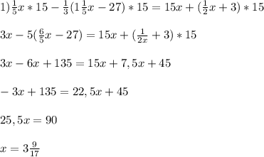 1)\frac{1}{5}x*15-\frac{1}{3}(1\frac{1}{5}x-27)*15=15x+(\frac{1}{2}x+3)*15\\\\3x-5(\frac{6}{5}x-27)=15x+(\frac{1}{2x}+3)*15\\\\3x-6x+135=15x+7,5x+45\\\\-3x+135=22,5x+45\\\\25,5x=90\\\\x=3\frac{9}{17}