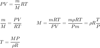 \displaystyle PV=\frac{m}{M}RT\\\\\\\frac{m}{M}=\frac{PV}{RT} \ \ \ \ \ \ \ \ \ M=\frac{mRT}{PV}=\frac{m\rho RT}{Pm}=\rho R\frac{T}{P}\\\\\\T=\frac{MP}{\rho R}