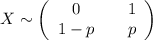 X\sim \left(\begin{array}{ccc}0&& 1\\ 1-p&& p\end{array}\right)