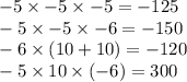 - 5 \times - 5 \times - 5 = - 125 \\ - 5 \times - 5 \times - 6 = - 150 \\ - 6 \times (10 + 10) = - 120 \\ - 5 \times 10 \times ( - 6) = 300