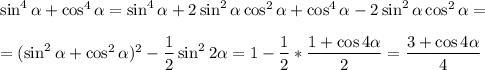 \sin^4\alpha+\cos^4\alpha=\sin^4\alpha+2\sin^2\alpha\cos^2\alpha+\cos^4\alpha-2\sin^2\alpha\cos^2\alpha=\\ \\ =(\sin^2\alpha+\cos^2\alpha)^2-\dfrac{1}{2}\sin^22\alpha=1-\dfrac{1}{2}*\dfrac{1+\cos4\alpha}{2}=\dfrac{3+\cos4\alpha}{4}