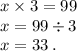 x\times 3=99 \\ x = 99 \div 3 \\ x = 33 \: . \\