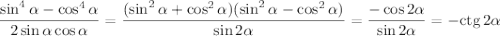 \displaystyle \frac{\sin^4\alpha-\cos^4\alpha}{2\sin\alpha\cos\alpha}=\frac{(\sin^2\alpha+\cos^2\alpha)(\sin^2\alpha-\cos^2\alpha)}{\sin2\alpha}=\frac{-\cos2\alpha}{\sin2\alpha}=-{\rm ctg}\, 2\alpha