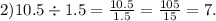 2)10.5 \div 1.5 = \frac{10.5}{1.5} = \frac{105}{15} = 7.