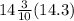 14 \frac{3}{10} (14.3)