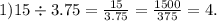 1)15 \div 3.75 = \frac{15}{3.75} = \frac{1500}{375} = 4.