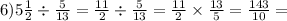 6)5 \frac{1}{2} \div \frac{5}{13} = \frac{11}{2} \div \frac{5}{13} = \frac{11}{2} \times \frac{13}{5} = \frac{143}{10} =