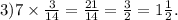 3)7 \times \frac{3}{14} = \frac{21}{14} = \frac{3}{2} = 1 \frac{1}{2} .