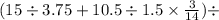 (15 \div 3.75 + 10.5 \div 1.5 \times \frac{3}{14} ) \div