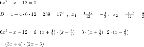 6x^2-x-12=0\\\\D=1+4\cdot 6\cdot 12=289=17^2\; \; ,\; \; x_1=\frac{1-17}{12}=-\frac{4}{3}\; ,\; \; x_2=\frac{1+17}{12}=\frac{3}{2}\\\\\\6x^2-x-12=6\cdot (x+\frac{4}{3})\cdot (x-\frac{3}{2})= 3\cdot (x+\frac{4}{3})\cdot 2\cdot (x-\frac{3}{2})=\\\\=(3x+4)\cdot (2x-3)