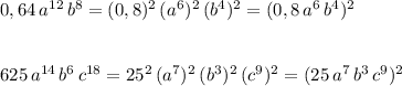 0,64\, a^{12}\, b^8=(0,8)^2\, (a^6)^2\, (b^4)^2=(0,8\, a^6\, b^4)^2\\\\\\625\, a^{14}\, b^6\, c^{18}=25^2\, (a^7)^2\, (b^3)^2\, (c^9)^2=(25\, a^7\, b^3\, c^9)^2