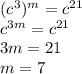 (c^3)^m=c^{21}\\c^{3m}=c^{21}\\3m = 21\\m = 7