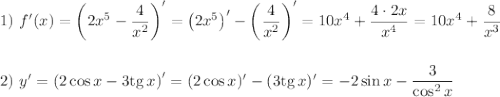 1)~ f'(x)=\left(2x^5-\dfrac{4}{x^2}\right)'=\left(2x^5\right)'-\left(\dfrac{4}{x^2}\right)'=10x^4+\dfrac{4\cdot 2x}{x^4}=10x^4+\dfrac{8}{x^3}\\ \\ \\ 2)~ y'=\left(2\cos x-3{\rm tg}\, x\right)'=(2\cos x)'-(3{\rm tg}\, x)'=-2\sin x-\dfrac{3}{\cos^2x}