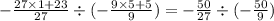 - \frac{27 \times 1 + 23}{27} \div (- \frac{9 \times 5 + 5}{9}) = - \frac{50}{27} \div (- \frac{50}{9})