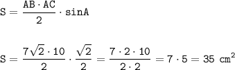 \displaystyle\tt S=\frac{AB\cdot AC}{2} \cdot sinA\\\\\\S=\frac{7\sqrt{2}\cdot10}{2} \cdot\frac{\sqrt{2}}{2}=\frac{7\cdot2\cdot10}{2\cdot2} =7\cdot5=35~cm^2