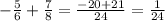 - \frac{5}{6} + \frac{7}{8} = \frac{ - 20 + 21}{24} = \frac{1}{24}