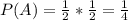 P(A) = \frac{1}{2} * \frac{1}{2} = \frac{1}{4}