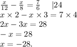 \frac{x}{12} - \frac{x}{8} = \frac{7}{6} \: \: \: \: \: \: |24 \\ x \times 2 - x \times 3 = 7 \times 4 \\ 2x - 3x = 28 \\ - x = 28 \\ x = - 28.