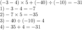 ( - 3 - 4) \times 5 + ( - 40) \div ( - 10) = - 31 \\ 1) - 3 - 4 = - 7 \\2) - 7 \times 5 = - 35 \\ 3) - 40 \div (- 10) = 4 \\ 4) - 35 + 4 = - 31