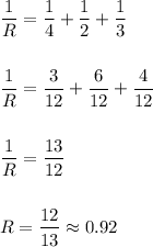 \dfrac{1}{R}= \dfrac{1}{4} + \dfrac{1}{2} + \dfrac{1}{3} \\ \\ \\ \dfrac{1}{R}= \dfrac{3}{12} + \dfrac{6}{12} + \dfrac{4}{12}\\ \\\\ \dfrac{1}{R}= \dfrac{13}{12} \\ \\\\ R=\dfrac{12}{13} \approx 0.92