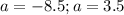 a=-8.5; a=3.5