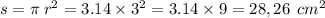 s = \pi \: r {}^{2} = 3.14 \times 3 {}^{2} = 3.14 \times 9 = 28,26 \: \: cm {}^{2}