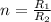 n=\frac{R_{1}}{R_{2}}