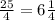 \frac{25}{4} = 6 \frac{1}{4}