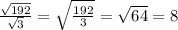 \frac{ \sqrt{192} }{ \sqrt{3} } =\sqrt{\frac{192}{3}}=\sqrt{64}=8