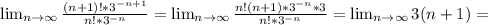 \lim_{n \to \infty} \frac{(n+1)!*3^{-n+1} }{n!*3^{-n} } = \lim_{n \to \infty} \frac{n!(n+1)*3^{-n}*3 }{n!*3^{-n} } = \lim_{n \to \infty} 3(n+1)=