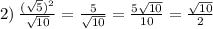 2) \: \frac{( \sqrt{5}){}^{2}}{ \sqrt{10} } = \frac{5}{ \sqrt{10} } = \frac{5 \sqrt{10} }{10} = \frac{ \sqrt{10}}{2}