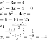 {x}^{2} + 3x = 4 \\ {x}^{2} + 3x - 4 = 0 \\ d = {b}^{2} - 4ac = \\ \: = 9 + 16 = 25 \\x_{1} = \frac{ - 3 + \sqrt{25}}{2} = \\ = \frac{ - 3 + 5}{2} = \frac{2}{2} = 1 \\ x_{2} = \frac{ - 3 - 5}{2} = \frac{ - 8}{2} = - 4 \: . \\