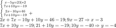 \left \{ {{x-5y=23|*2} \atop {7x+10y=-19}} \right. \\\left \{ {{2x-10y=46} \atop {7x+10y=-19}} \right. +\\2x+7x-10y+10y=46-19;9x=27\Rightarrow x=3\\7x+10y=-19;21+10y=-19;10y=-40\Rightarrow y=-4