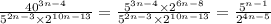 \frac{ {40}^{3n - 4} }{ {5}^{2n - 3} \times {2}^{10n - 13} } = \frac{ {5}^{3n - 4} \times {2}^{6n - 8} }{ {5}^{2n - 3} \times {2}^{10n - 13} } = \frac{{5}^{n - 1} }{ {2}^{4n - 5} }