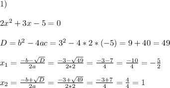 1)\\\\2x^2+3x-5=0\\\\D=b^2-4ac=3^2-4*2*(-5)=9+40=49\\\\x_{1}=\frac{-b-\sqrt{D}}{2a}=\frac{- 3-\sqrt{49}}{2*2}=\frac{- 3-7}{4}=\frac{-10}{4}=-\frac{5}{2}\\\\x_{2}=\frac{-b+\sqrt{D}}{2a}=\frac{- 3+\sqrt{49}}{2*2}=\frac{- 3+7}{4}=\frac{4}{4}=1