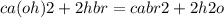 ca(oh)2 + 2hbr = cabr2 + 2h2o